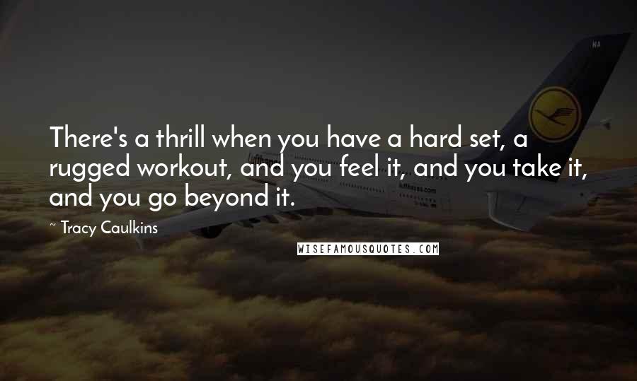 Tracy Caulkins Quotes: There's a thrill when you have a hard set, a rugged workout, and you feel it, and you take it, and you go beyond it.