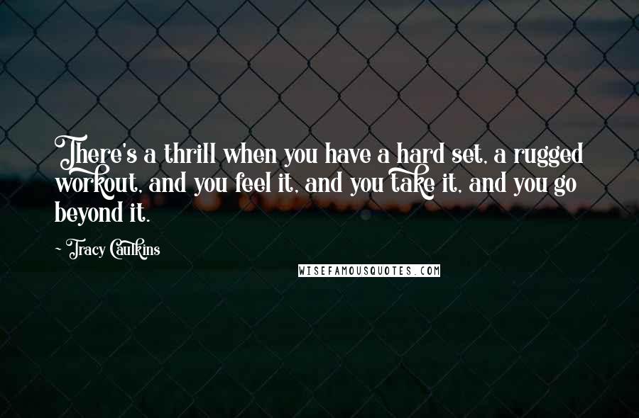 Tracy Caulkins Quotes: There's a thrill when you have a hard set, a rugged workout, and you feel it, and you take it, and you go beyond it.