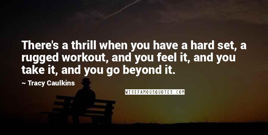 Tracy Caulkins Quotes: There's a thrill when you have a hard set, a rugged workout, and you feel it, and you take it, and you go beyond it.