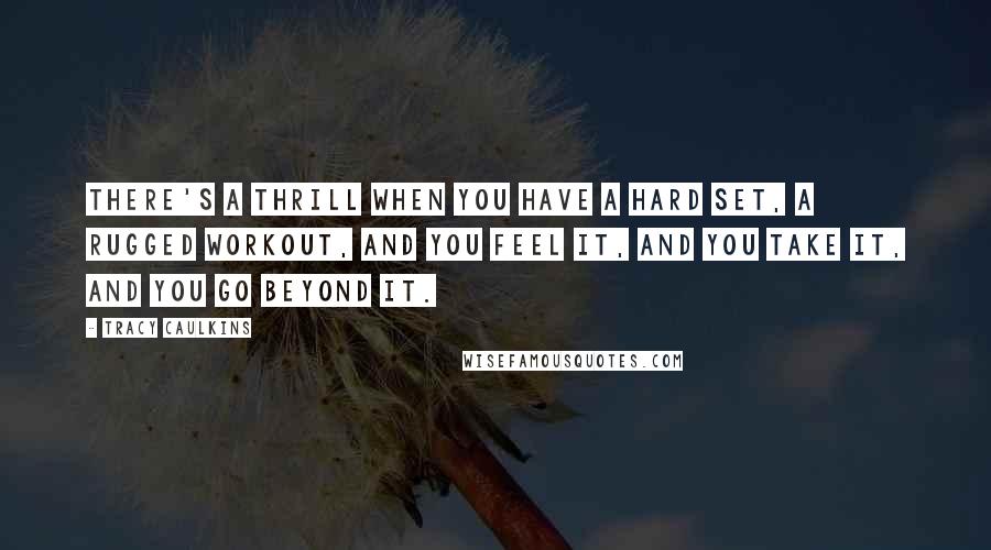 Tracy Caulkins Quotes: There's a thrill when you have a hard set, a rugged workout, and you feel it, and you take it, and you go beyond it.