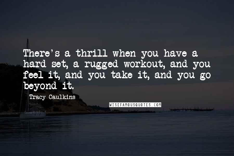 Tracy Caulkins Quotes: There's a thrill when you have a hard set, a rugged workout, and you feel it, and you take it, and you go beyond it.