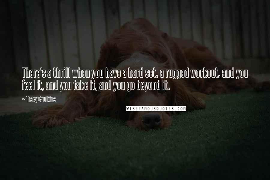 Tracy Caulkins Quotes: There's a thrill when you have a hard set, a rugged workout, and you feel it, and you take it, and you go beyond it.