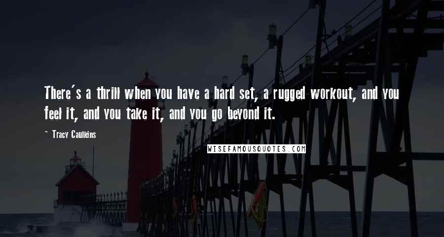 Tracy Caulkins Quotes: There's a thrill when you have a hard set, a rugged workout, and you feel it, and you take it, and you go beyond it.