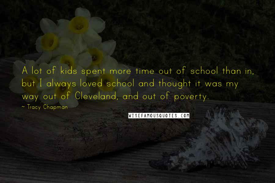 Tracy Chapman Quotes: A lot of kids spent more time out of school than in, but I always loved school and thought it was my way out of Cleveland, and out of poverty.