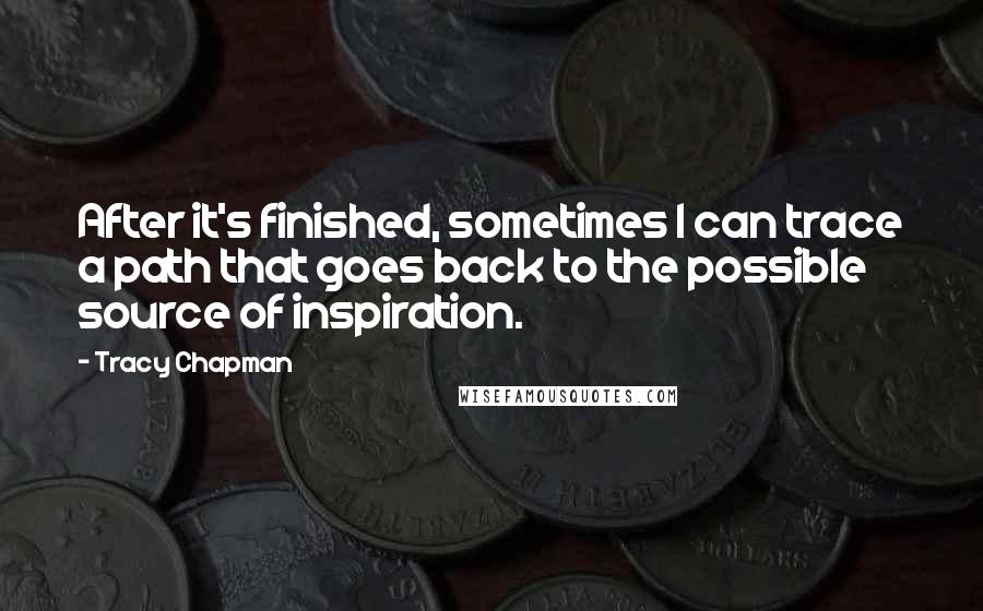 Tracy Chapman Quotes: After it's finished, sometimes I can trace a path that goes back to the possible source of inspiration.