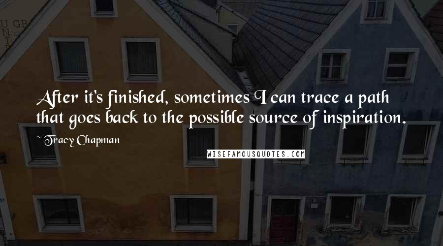 Tracy Chapman Quotes: After it's finished, sometimes I can trace a path that goes back to the possible source of inspiration.