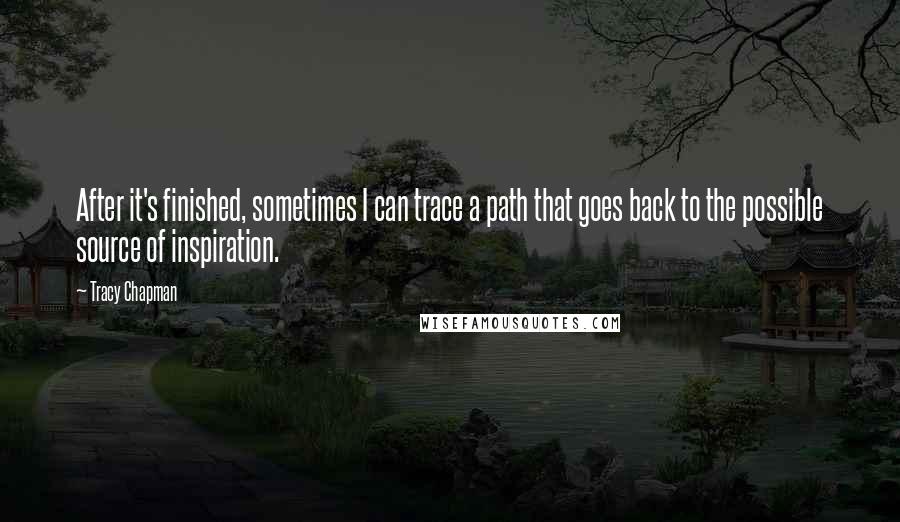 Tracy Chapman Quotes: After it's finished, sometimes I can trace a path that goes back to the possible source of inspiration.