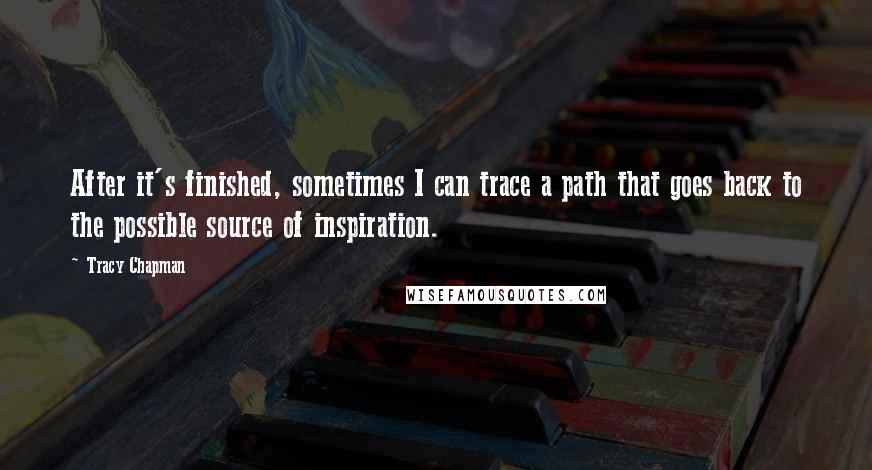 Tracy Chapman Quotes: After it's finished, sometimes I can trace a path that goes back to the possible source of inspiration.