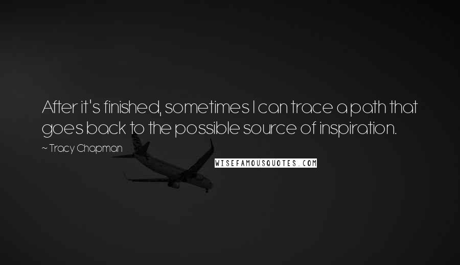 Tracy Chapman Quotes: After it's finished, sometimes I can trace a path that goes back to the possible source of inspiration.