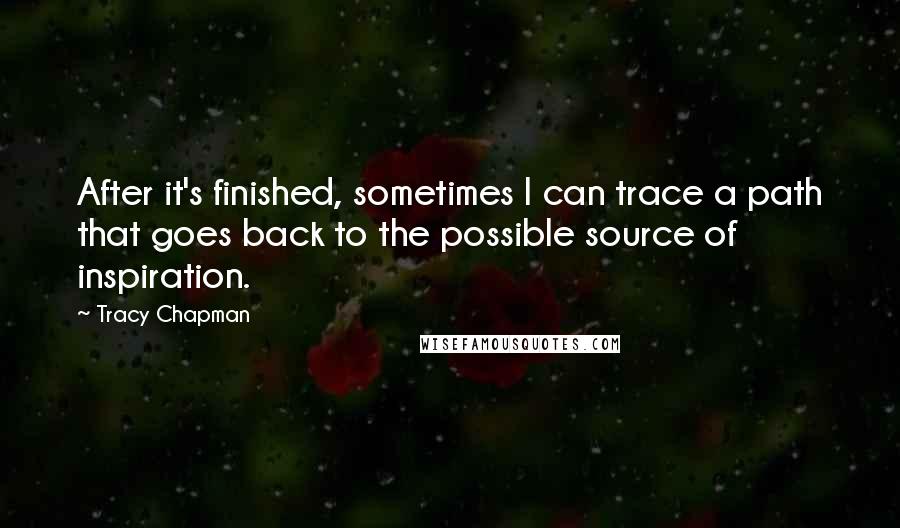 Tracy Chapman Quotes: After it's finished, sometimes I can trace a path that goes back to the possible source of inspiration.