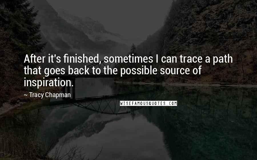 Tracy Chapman Quotes: After it's finished, sometimes I can trace a path that goes back to the possible source of inspiration.