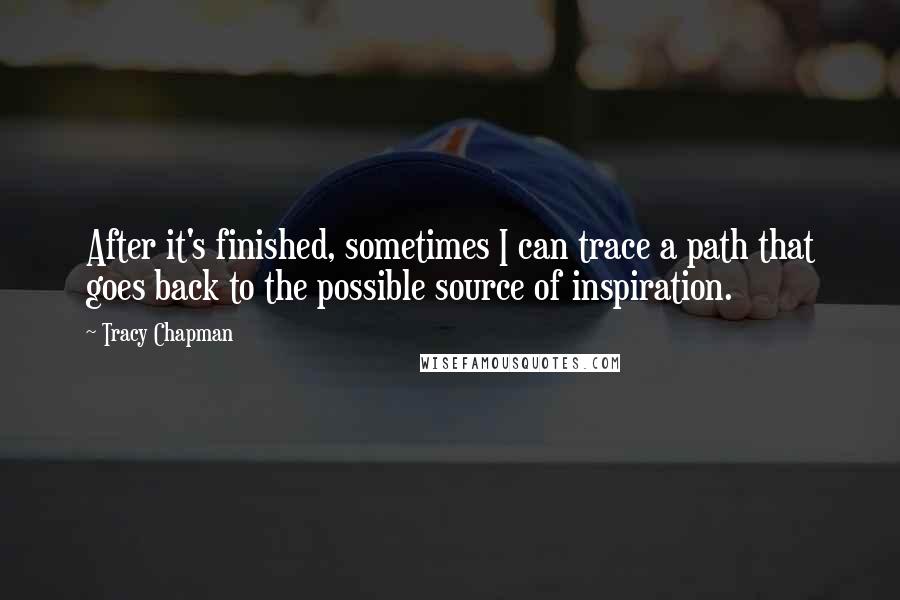 Tracy Chapman Quotes: After it's finished, sometimes I can trace a path that goes back to the possible source of inspiration.