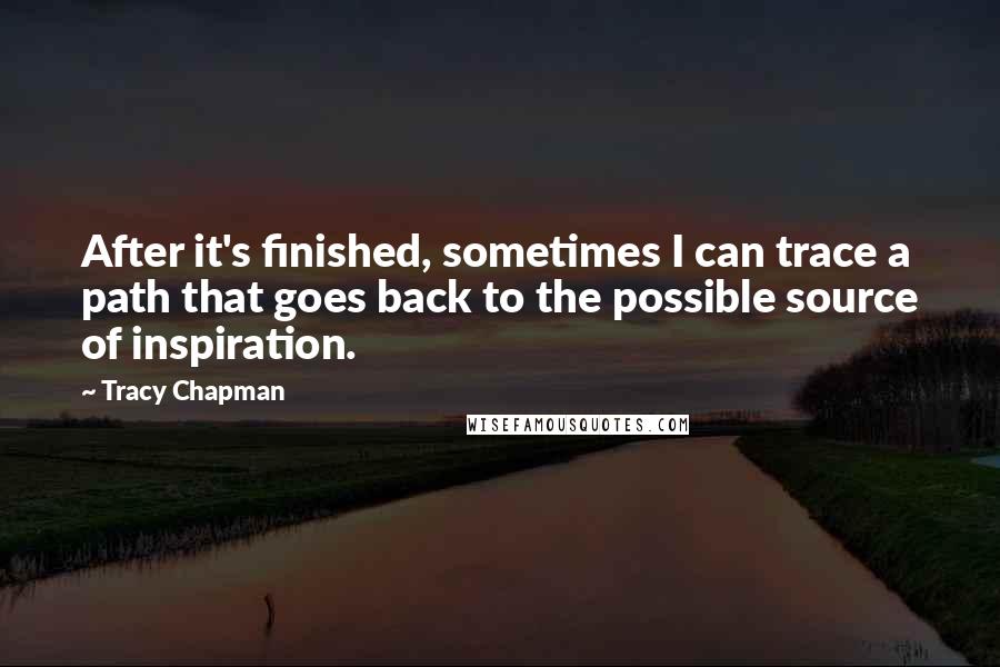 Tracy Chapman Quotes: After it's finished, sometimes I can trace a path that goes back to the possible source of inspiration.