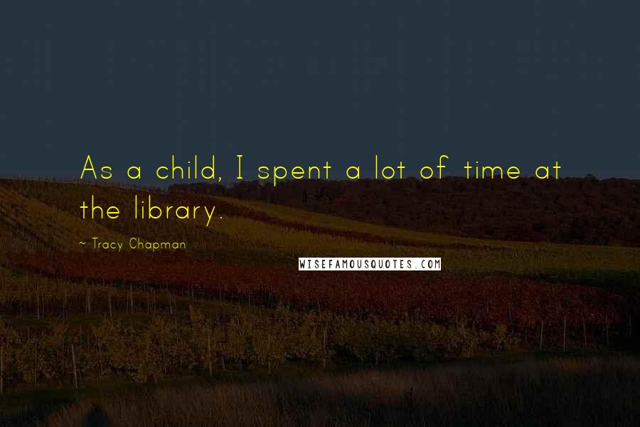 Tracy Chapman Quotes: As a child, I spent a lot of time at the library.