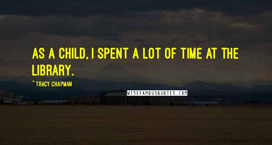 Tracy Chapman Quotes: As a child, I spent a lot of time at the library.