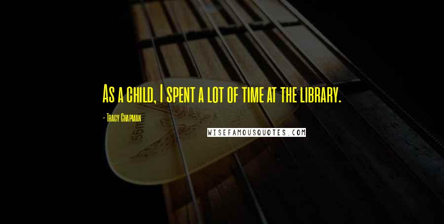 Tracy Chapman Quotes: As a child, I spent a lot of time at the library.