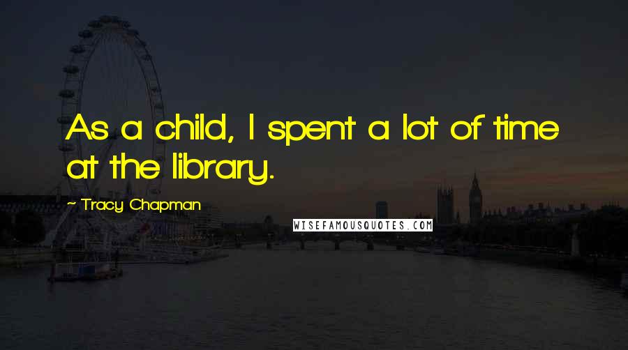 Tracy Chapman Quotes: As a child, I spent a lot of time at the library.