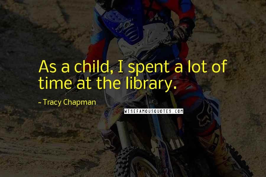 Tracy Chapman Quotes: As a child, I spent a lot of time at the library.