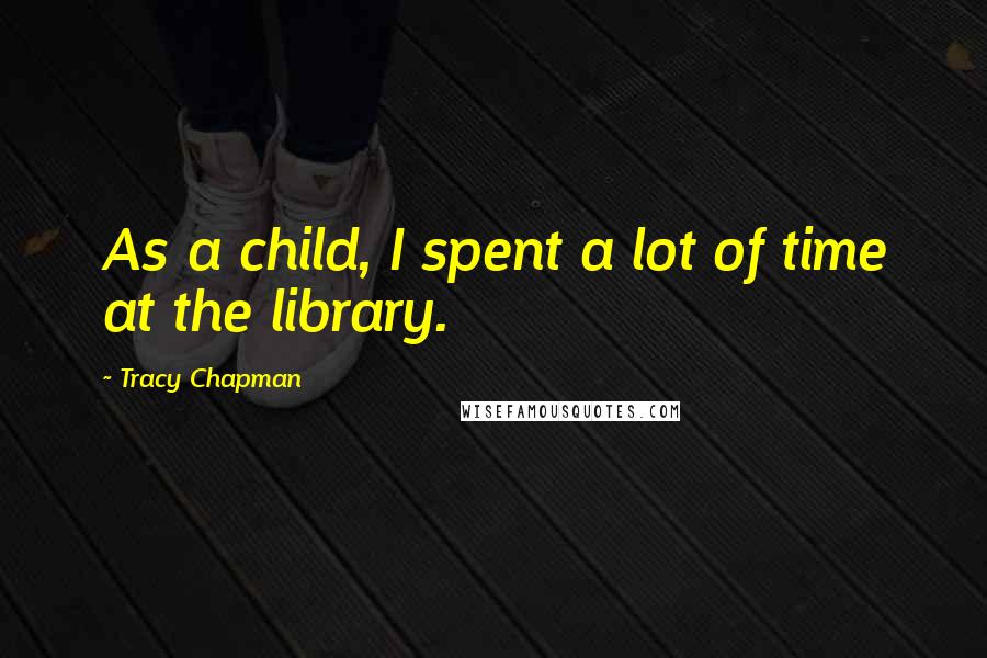 Tracy Chapman Quotes: As a child, I spent a lot of time at the library.