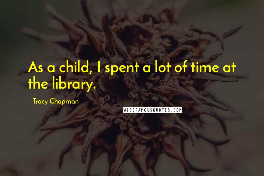 Tracy Chapman Quotes: As a child, I spent a lot of time at the library.