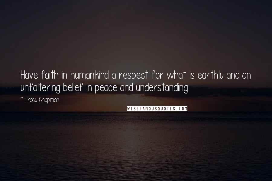 Tracy Chapman Quotes: Have faith in humankind a respect for what is earthly and an unfaltering belief in peace and understanding