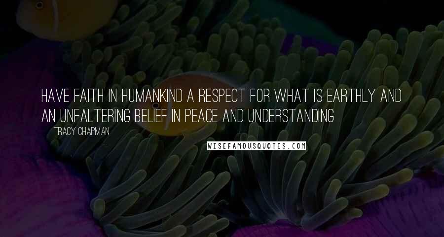 Tracy Chapman Quotes: Have faith in humankind a respect for what is earthly and an unfaltering belief in peace and understanding