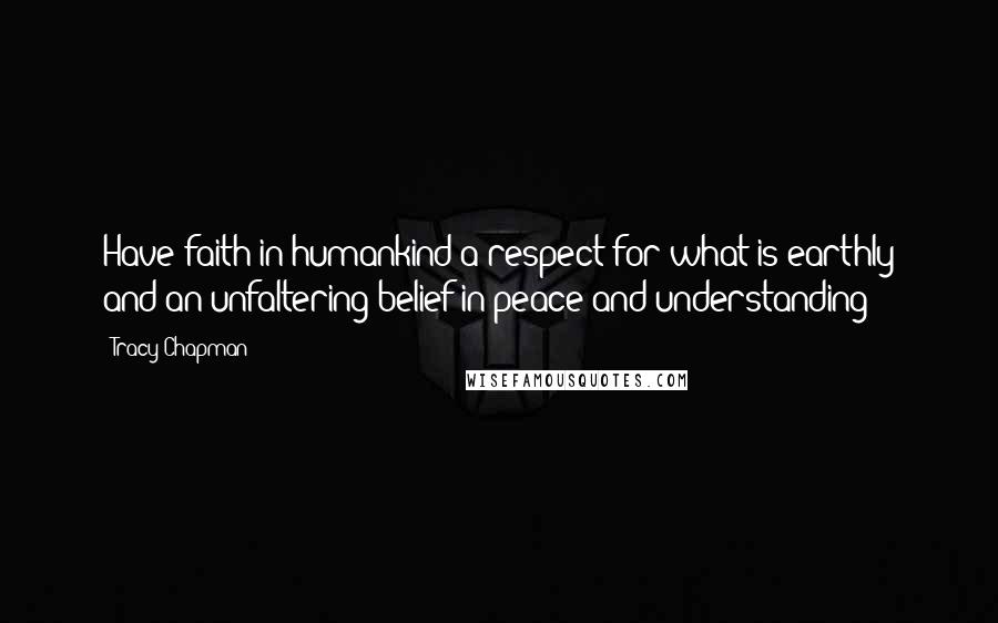 Tracy Chapman Quotes: Have faith in humankind a respect for what is earthly and an unfaltering belief in peace and understanding