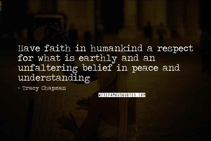 Tracy Chapman Quotes: Have faith in humankind a respect for what is earthly and an unfaltering belief in peace and understanding
