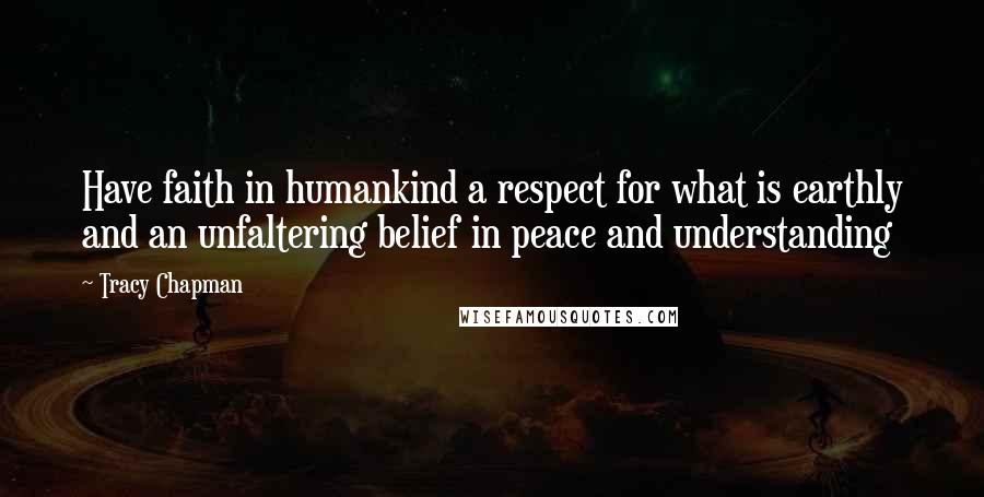 Tracy Chapman Quotes: Have faith in humankind a respect for what is earthly and an unfaltering belief in peace and understanding
