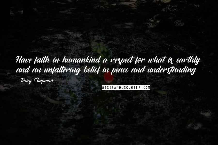 Tracy Chapman Quotes: Have faith in humankind a respect for what is earthly and an unfaltering belief in peace and understanding