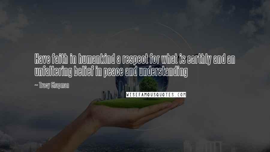 Tracy Chapman Quotes: Have faith in humankind a respect for what is earthly and an unfaltering belief in peace and understanding