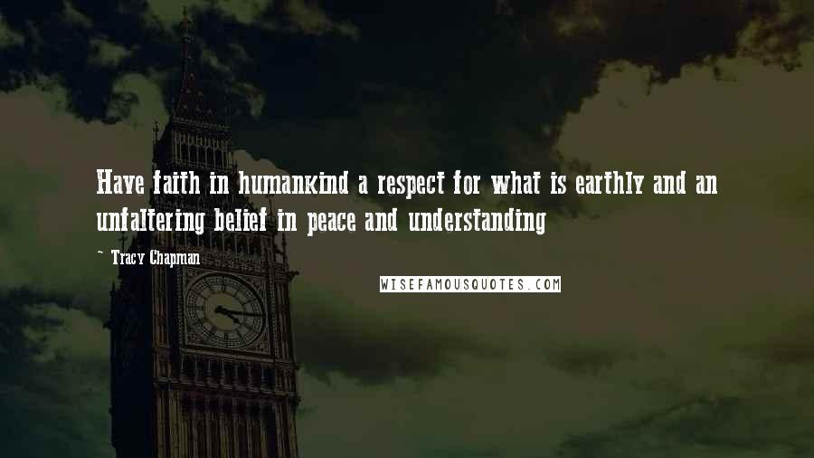 Tracy Chapman Quotes: Have faith in humankind a respect for what is earthly and an unfaltering belief in peace and understanding