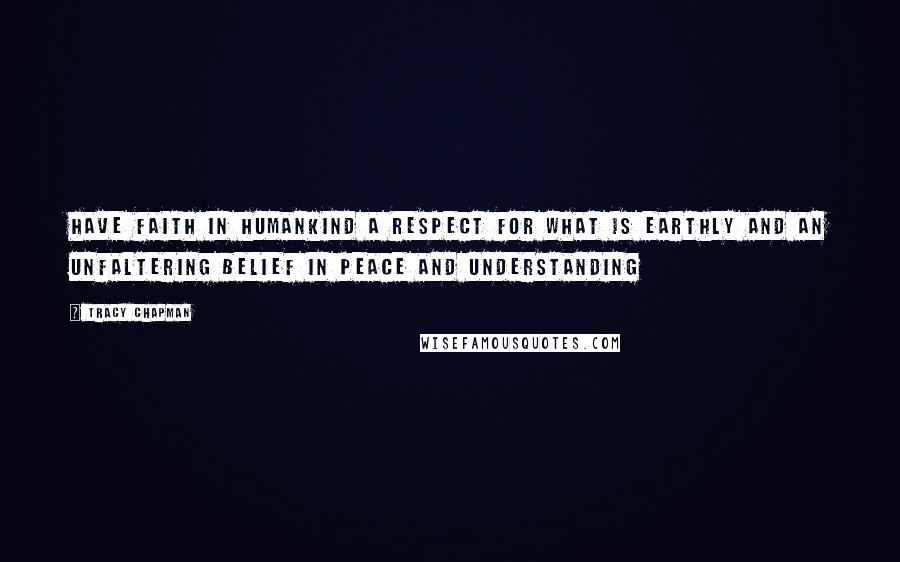 Tracy Chapman Quotes: Have faith in humankind a respect for what is earthly and an unfaltering belief in peace and understanding