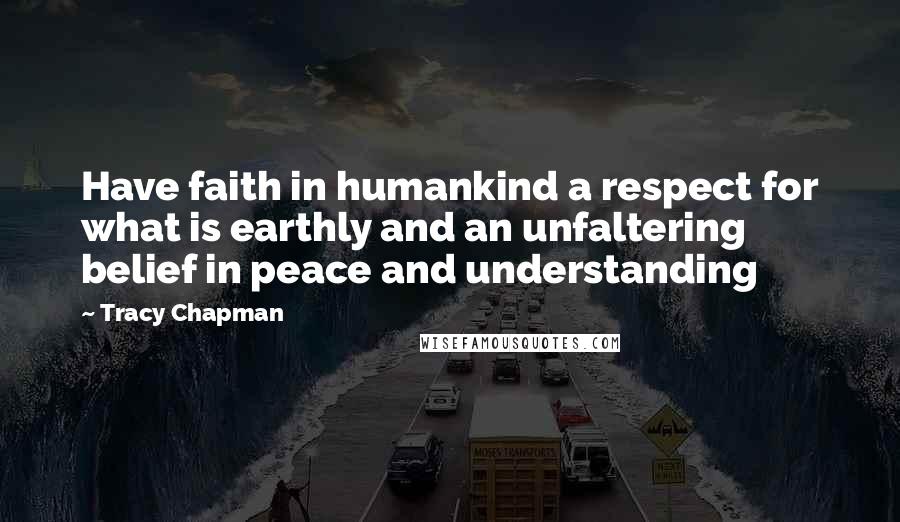 Tracy Chapman Quotes: Have faith in humankind a respect for what is earthly and an unfaltering belief in peace and understanding