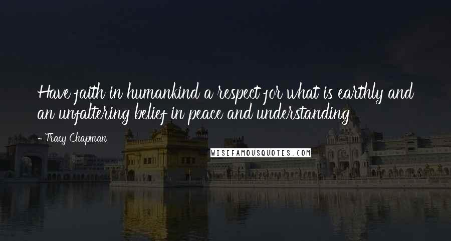 Tracy Chapman Quotes: Have faith in humankind a respect for what is earthly and an unfaltering belief in peace and understanding
