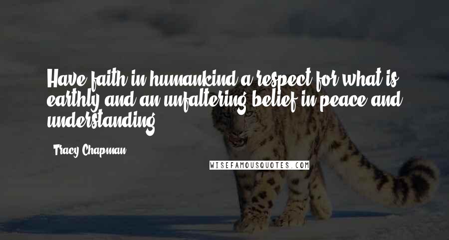 Tracy Chapman Quotes: Have faith in humankind a respect for what is earthly and an unfaltering belief in peace and understanding