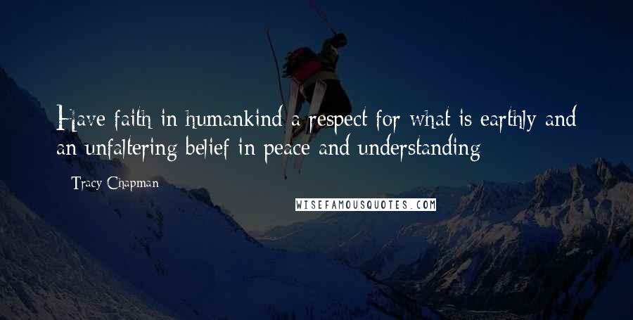 Tracy Chapman Quotes: Have faith in humankind a respect for what is earthly and an unfaltering belief in peace and understanding
