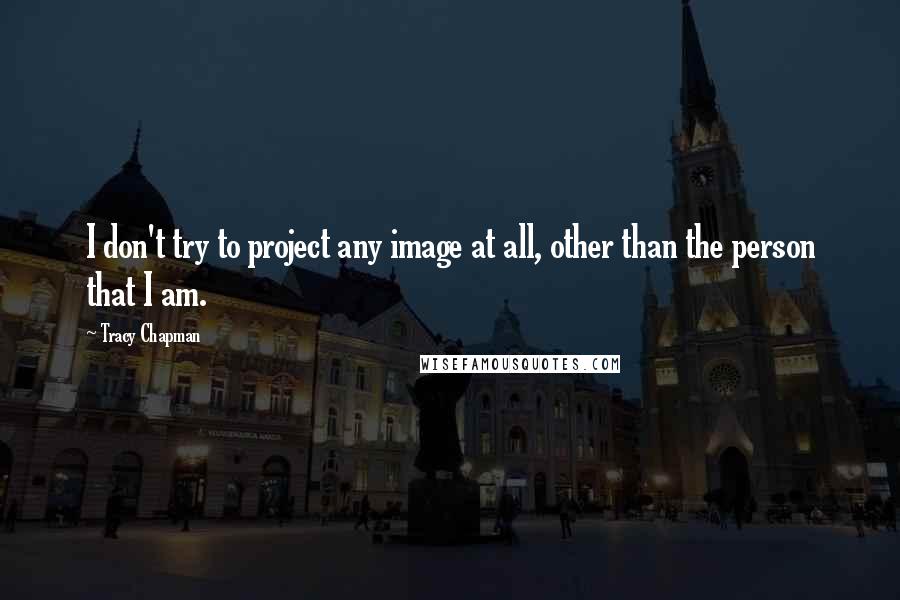 Tracy Chapman Quotes: I don't try to project any image at all, other than the person that I am.