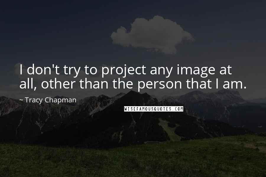 Tracy Chapman Quotes: I don't try to project any image at all, other than the person that I am.