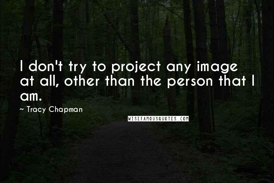 Tracy Chapman Quotes: I don't try to project any image at all, other than the person that I am.