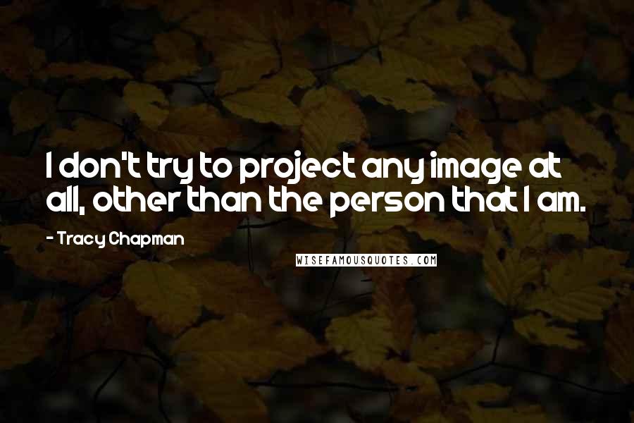 Tracy Chapman Quotes: I don't try to project any image at all, other than the person that I am.