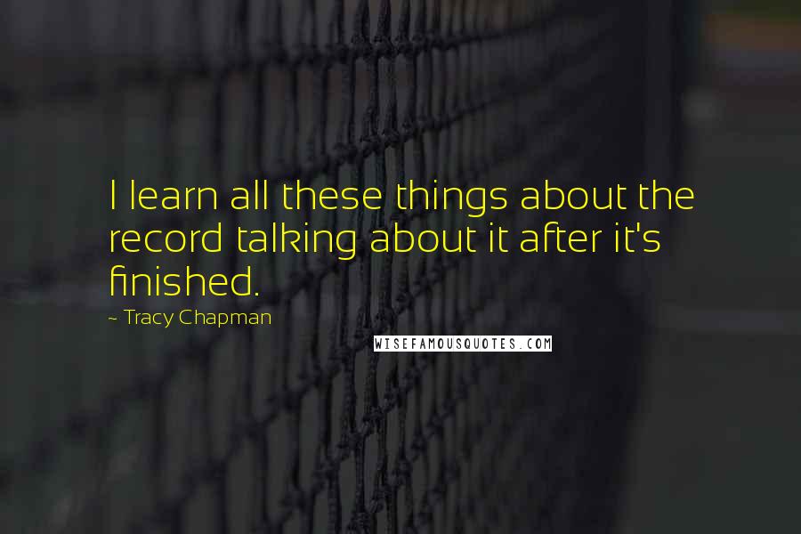 Tracy Chapman Quotes: I learn all these things about the record talking about it after it's finished.
