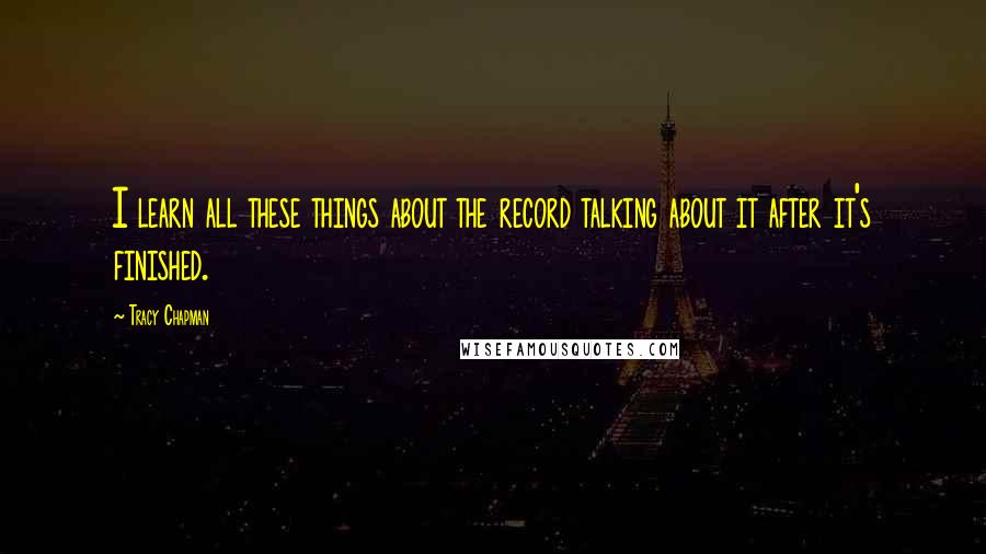 Tracy Chapman Quotes: I learn all these things about the record talking about it after it's finished.