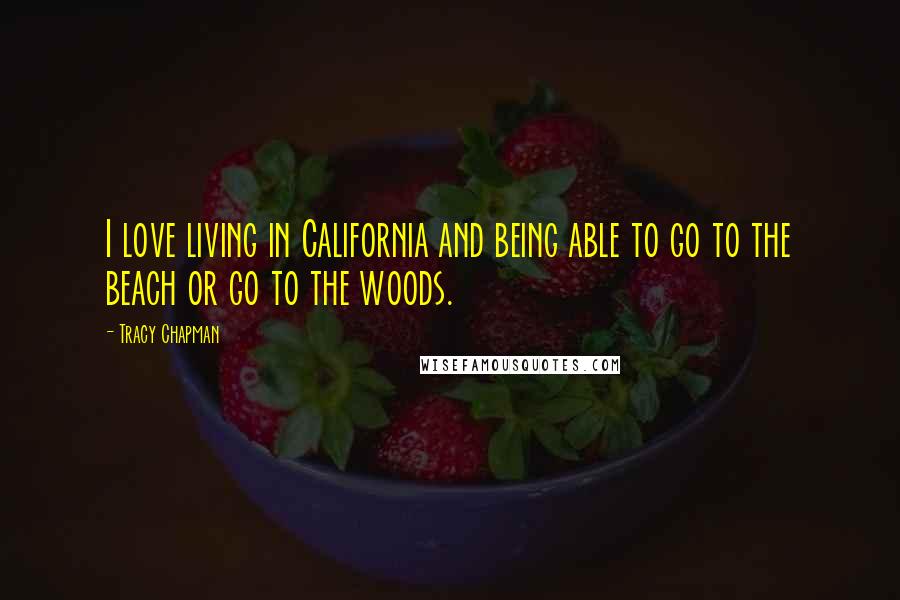 Tracy Chapman Quotes: I love living in California and being able to go to the beach or go to the woods.