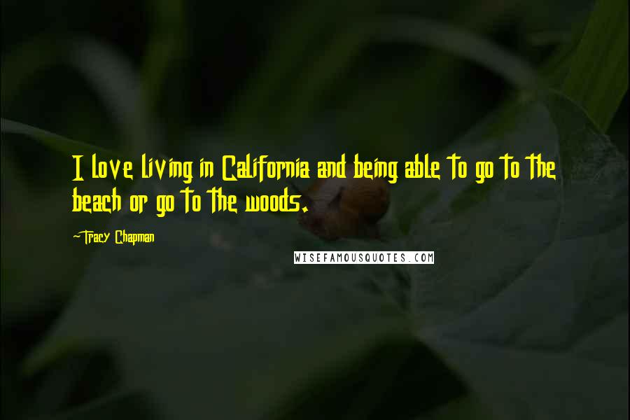 Tracy Chapman Quotes: I love living in California and being able to go to the beach or go to the woods.