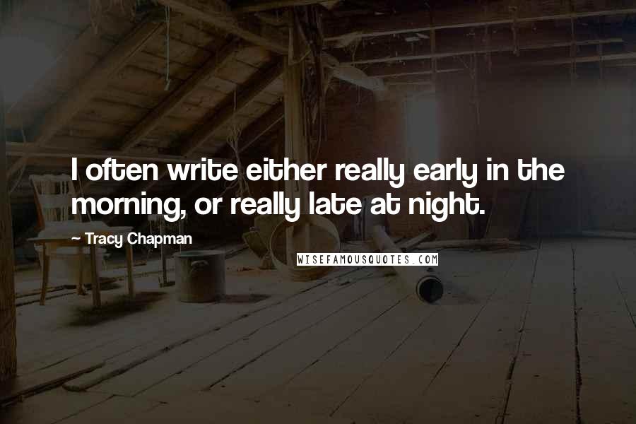 Tracy Chapman Quotes: I often write either really early in the morning, or really late at night.