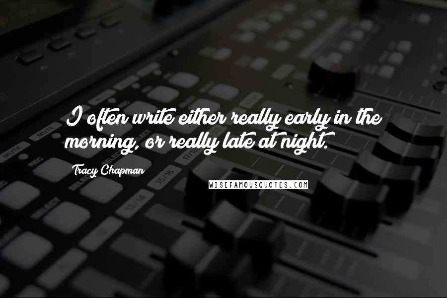 Tracy Chapman Quotes: I often write either really early in the morning, or really late at night.