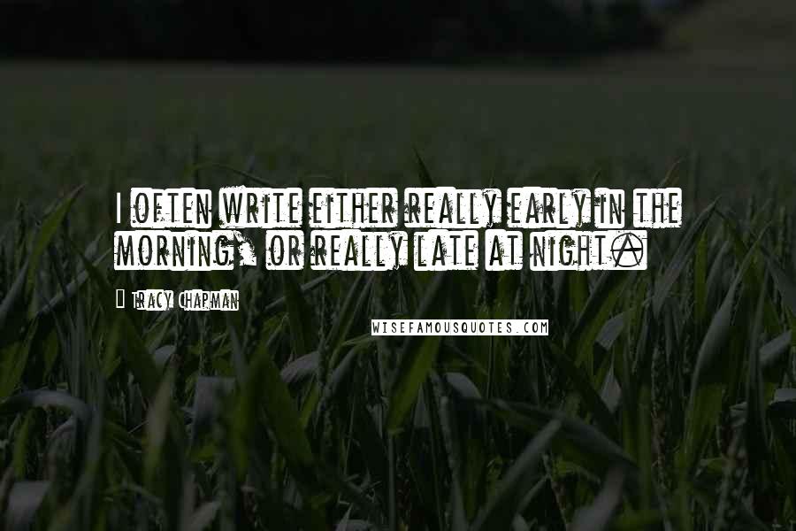 Tracy Chapman Quotes: I often write either really early in the morning, or really late at night.