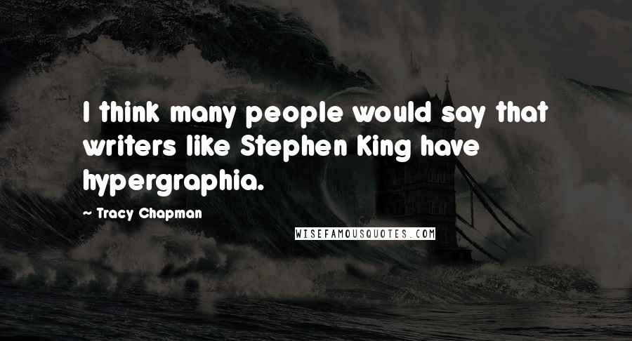Tracy Chapman Quotes: I think many people would say that writers like Stephen King have hypergraphia.