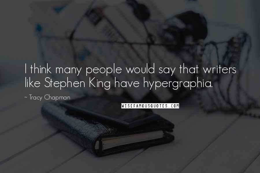 Tracy Chapman Quotes: I think many people would say that writers like Stephen King have hypergraphia.
